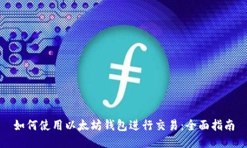 如何使用以太坊钱包进行交易：全面指南