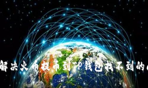如何解决火币提币到TP钱包找不到的问题?