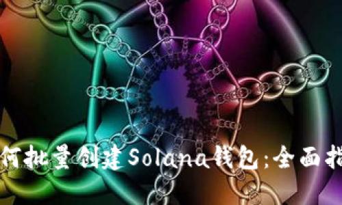 如何批量创建Solana钱包：全面指南