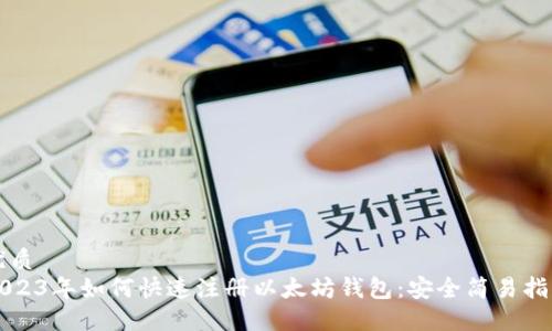 优质
2023年如何快速注册以太坊钱包：安全简易指南