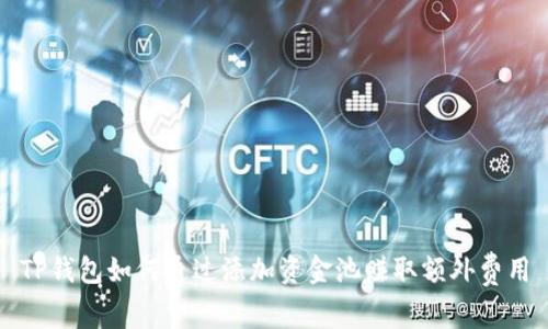 TP钱包如何通过添加资金池赚取额外费用
