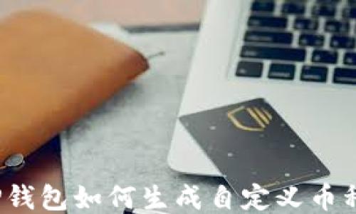 
TP钱包如何生成自定义币种？