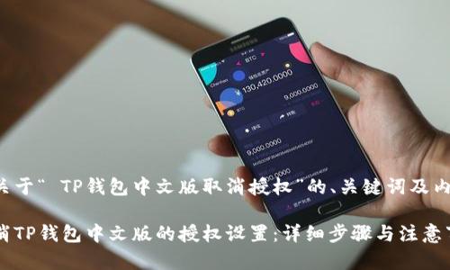 以下是关于“ TP钱包中文版取消授权”的、关键词及内容大纲。

如何取消TP钱包中文版的授权设置：详细步骤与注意事项