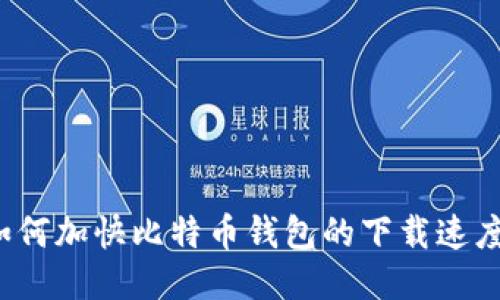 如何加快比特币钱包的下载速度？