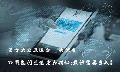 易于大众且适合  的优质

TP钱包闪兑速度大揭秘：最快需要多久？