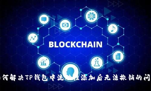 如何解决TP钱包中流动性添加后无法撤销的问题