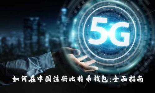 如何在中国注册比特币钱包：全面指南