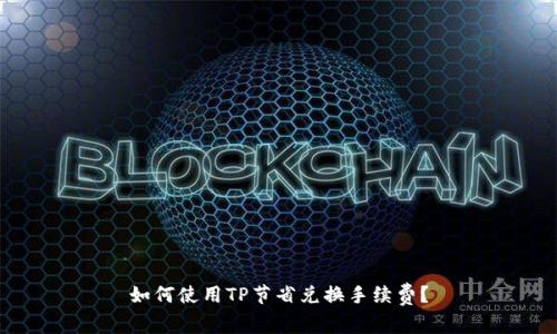 如何使用TP节省兑换手续费？